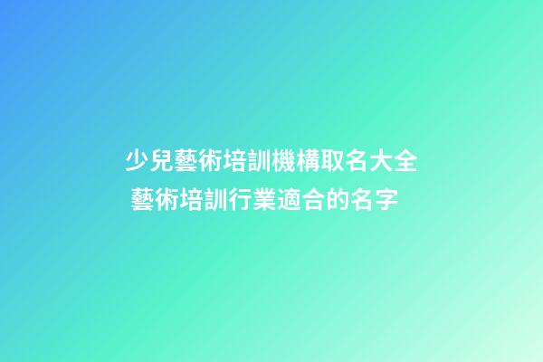 少兒藝術培訓機構取名大全 藝術培訓行業適合的名字-第1張-公司起名-玄機派
